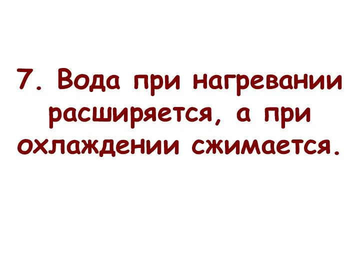 7. Вода при нагревании расширяется, а при охлаждении сжимается.