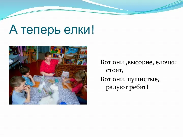 А теперь елки! Вот они ,высокие, елочки стоят, Вот они, пушистые, радуют ребят!