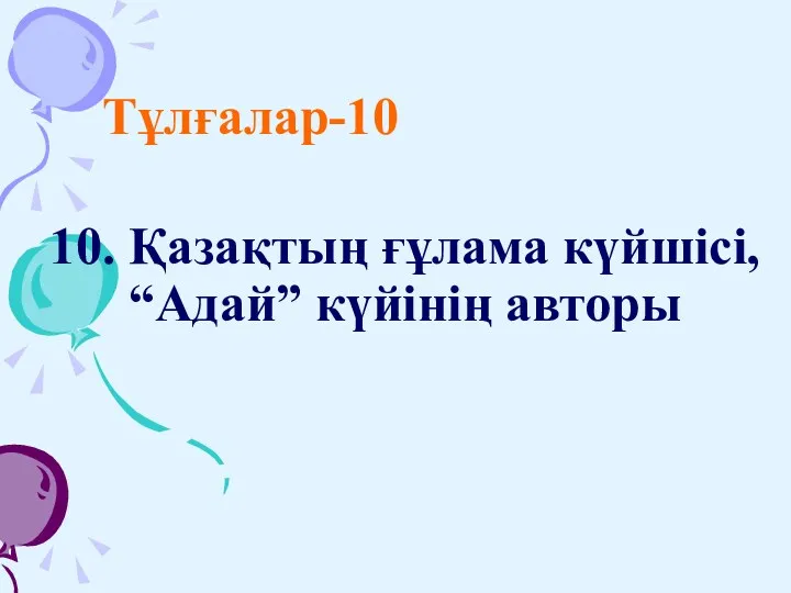 10. Қазақтың ғұлама күйшісі, “Адай” күйінің авторы Тұлғалар-10