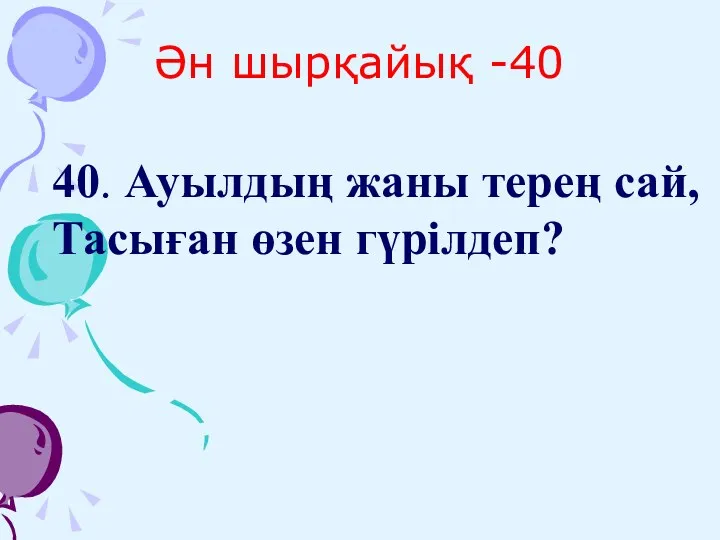 Ән шырқайық -40 40. Ауылдың жаны терең сай, Тасыған өзен гүрілдеп?