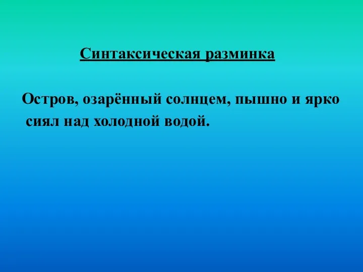 Синтаксическая разминка Остров, озарённый солнцем, пышно и ярко сиял над холодной водой.