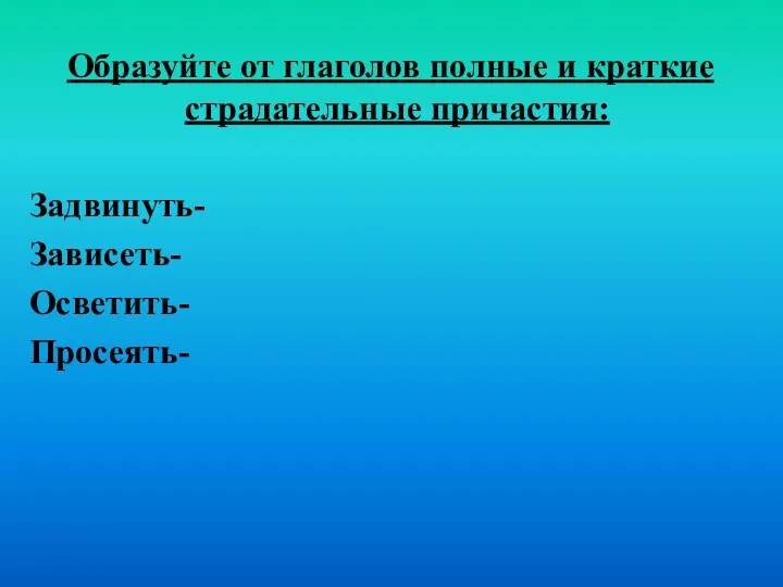 Образуйте от глаголов полные и краткие страдательные причастия: Задвинуть- Зависеть- Осветить- Просеять-