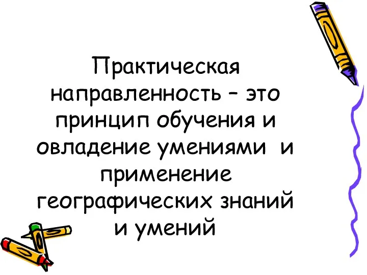 Практическая направленность – это принцип обучения и овладение умениями и применение географических знаний и умений