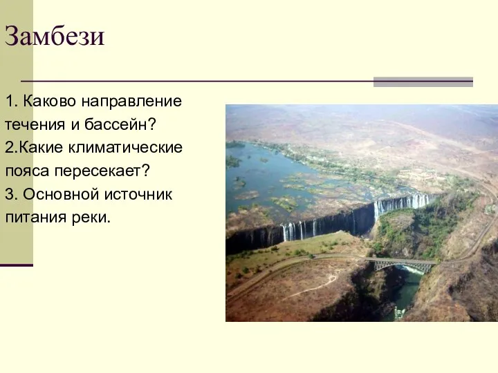 Замбези 1. Каково направление течения и бассейн? 2.Какие климатические пояса пересекает? 3. Основной источник питания реки.