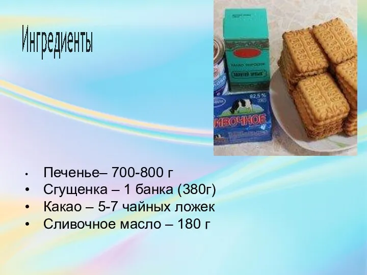 • Печенье– 700-800 г • Сгущенка – 1 банка (380г)