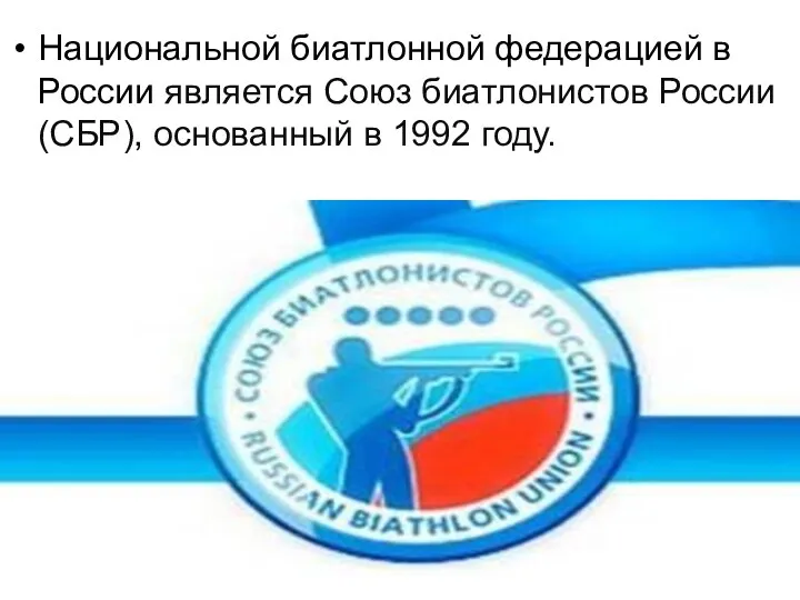 Национальной биатлонной федерацией в России является Союз биатлонистов России (СБР), основанный в 1992 году.