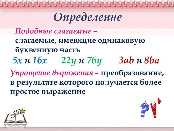 Определение Подобные слагаемые – слагаемые, имеющие одинаковую буквенную часть Упрощение