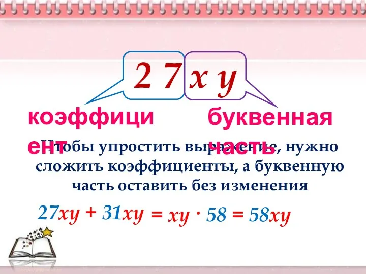 Чтобы упростить выражение, нужно сложить коэффициенты, а буквенную часть оставить