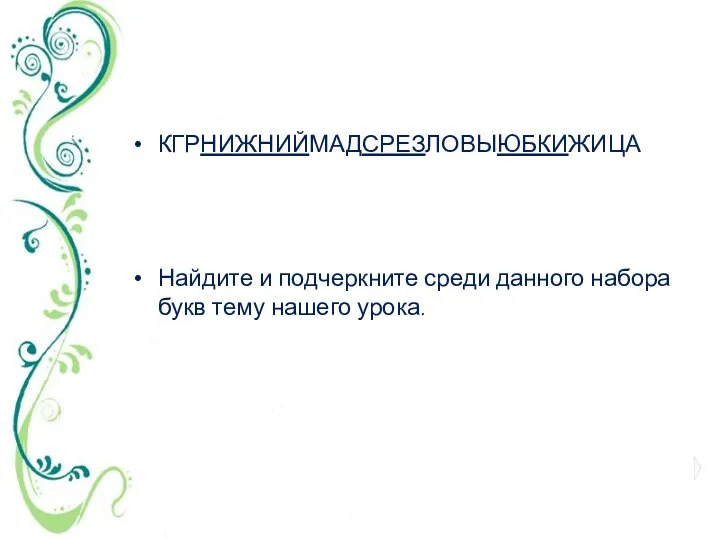 КГРНИЖНИЙМАДСРЕЗЛОВЫЮБКИЖИЦА Найдите и подчеркните среди данного набора букв тему нашего урока.