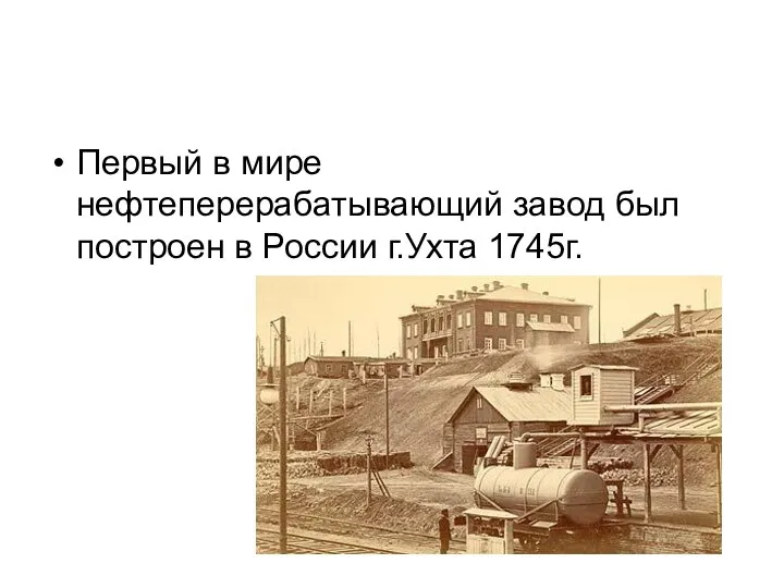 Первый в мире нефтеперерабатывающий завод был построен в России г.Ухта 1745г.