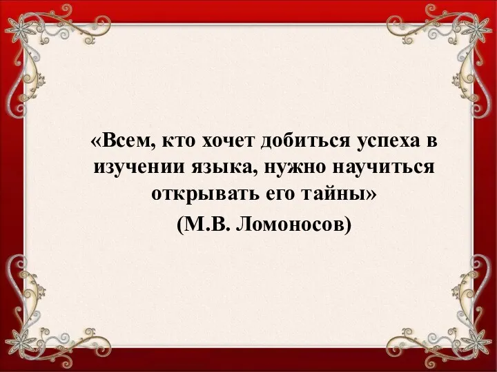 «Всем, кто хочет добиться успеха в изучении языка, нужно научиться открывать его тайны» (М.В. Ломоносов)