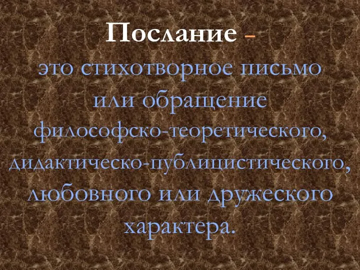 Послание – это cтихотворное письмо или обращение философско-теоретического, дидактическо-публицистического, любовного или дружеского характера.