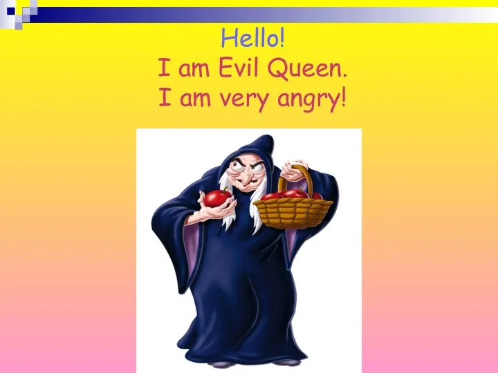 Hello! I am Evil Queen. I am very angry!