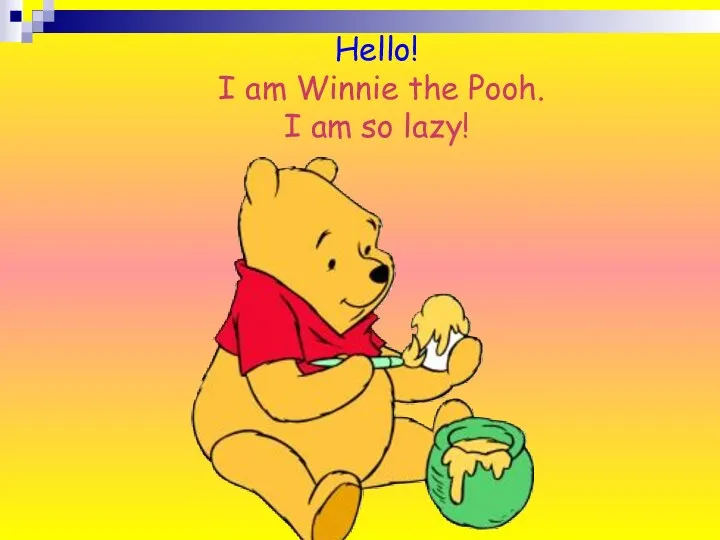 Hello! I am Winnie the Pooh. I am so lazy!