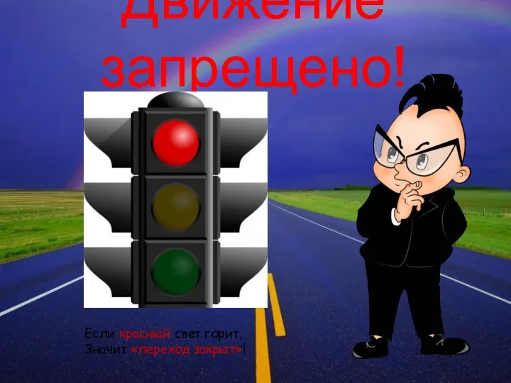 Движение запрещено! Если красный свет горит, Значит «переход закрыт»!