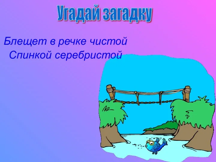 Блещет в речке чистой Спинкой серебристой Угадай загадку