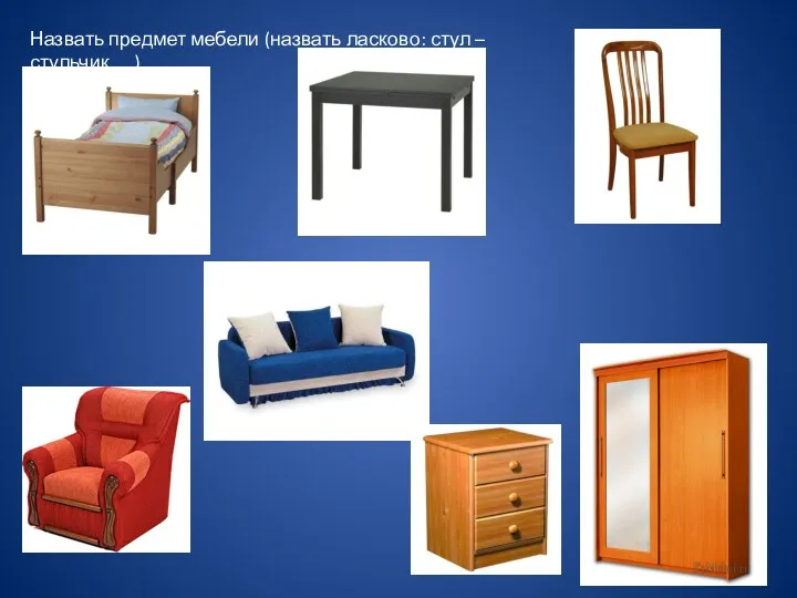 Назвать предмет мебели (назвать ласково: стул – стульчик,…)