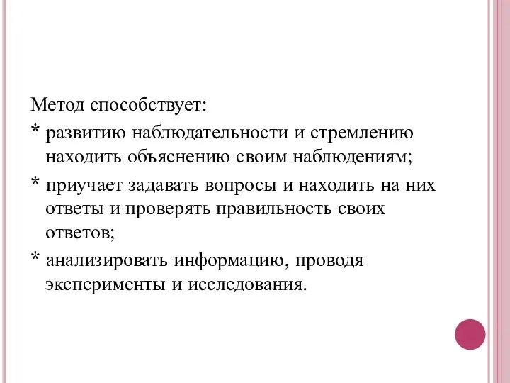 Метод способствует: * развитию наблюдательности и стремлению находить объяснению своим