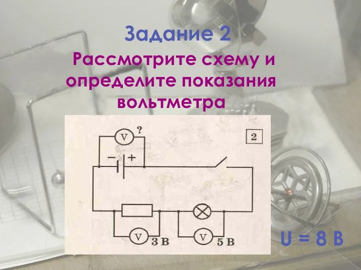 Задание 2 Рассмотрите схему и определите показания вольтметра U = 8 В