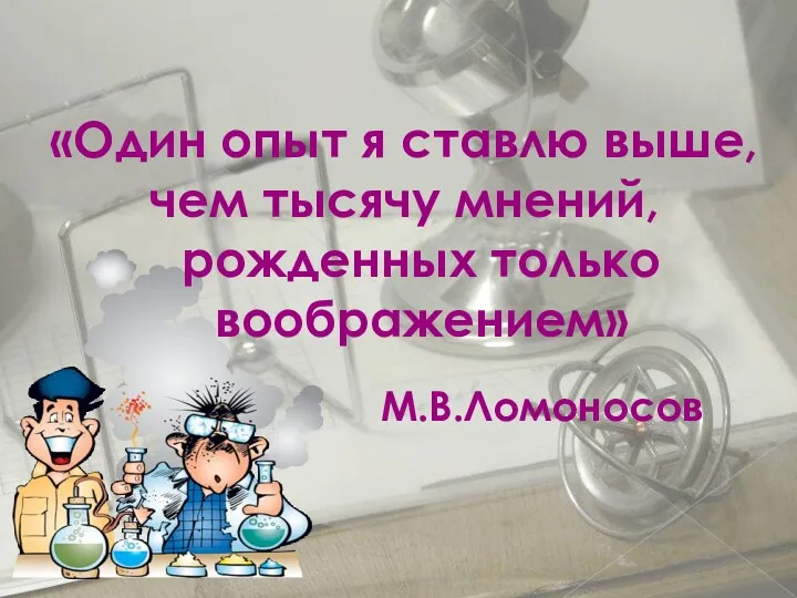 «Один опыт я ставлю выше, чем тысячу мнений, рожденных только воображением» М.В.Ломоносов