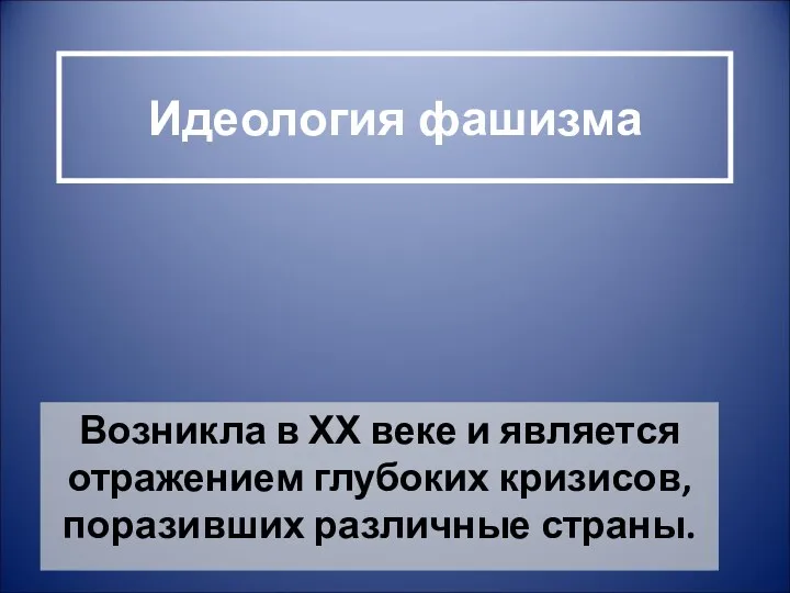 Идеология фашизма Возникла в ХХ веке и является отражением глубоких кризисов, поразивших различные страны.