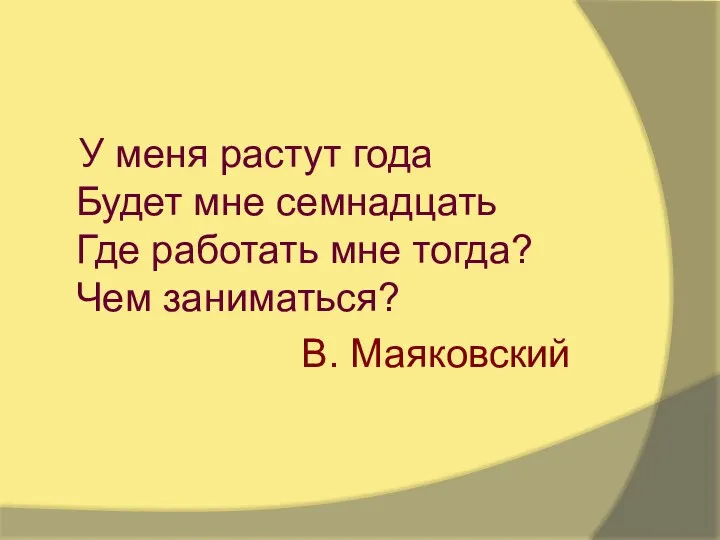 У меня растут года Будет мне семнадцать Где работать мне тогда? Чем заниматься? В. Маяковский