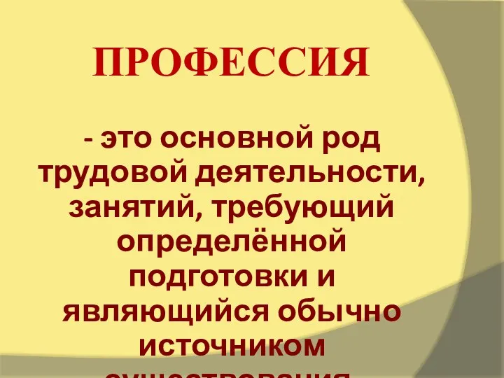 ПРОФЕССИЯ - это основной род трудовой деятельности, занятий, требующий определённой подготовки и являющийся обычно источником существования.