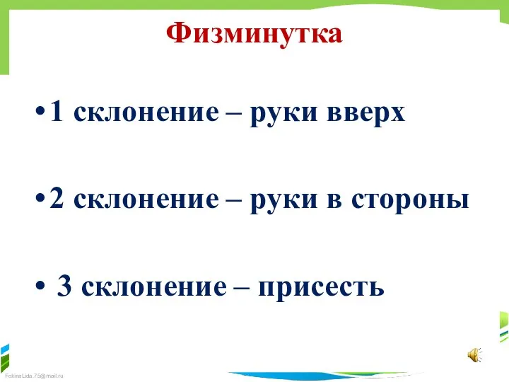 Физминутка 1 склонение – руки вверх 2 склонение – руки в стороны 3 склонение – присесть