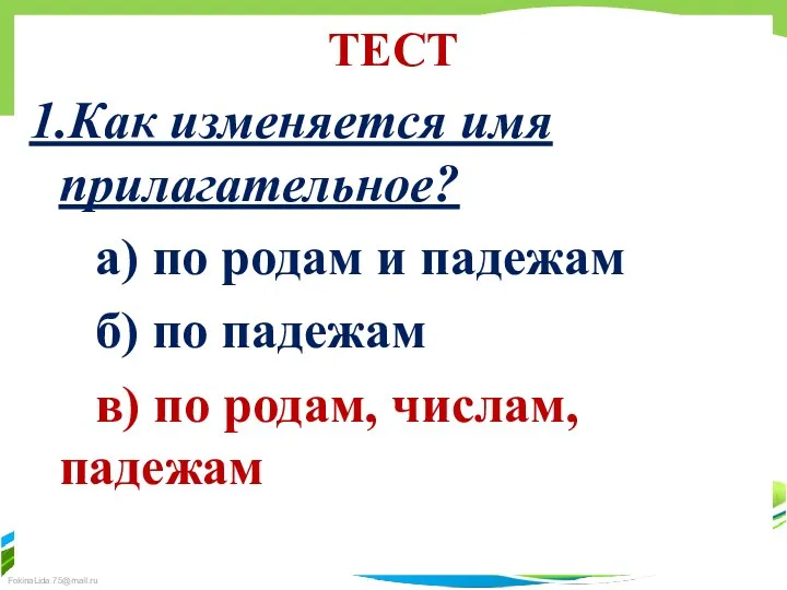 ТЕСТ 1.Как изменяется имя прилагательное? а) по родам и падежам б) по падежам