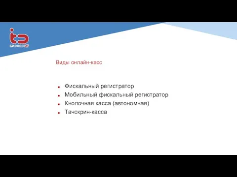 Виды онлайн-касс Фискальный регистратор Мобильный фискальный регистратор Кнопочная касса (автономная) Тачскрин-касса