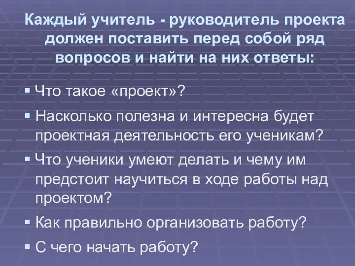 Каждый учитель - руководитель проекта должен поставить перед собой ряд вопросов и найти