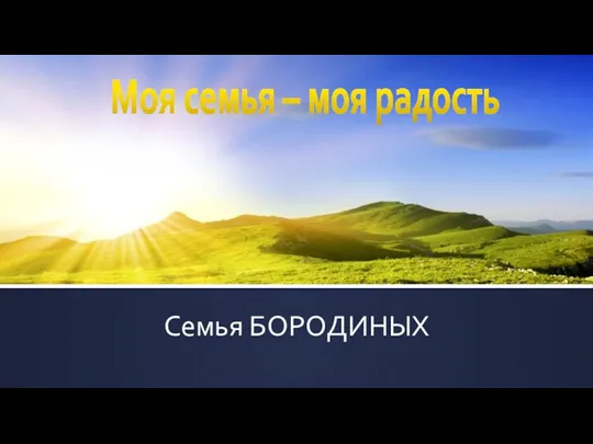 Семья БОРОДИНЫХ Моя семья – моя радость