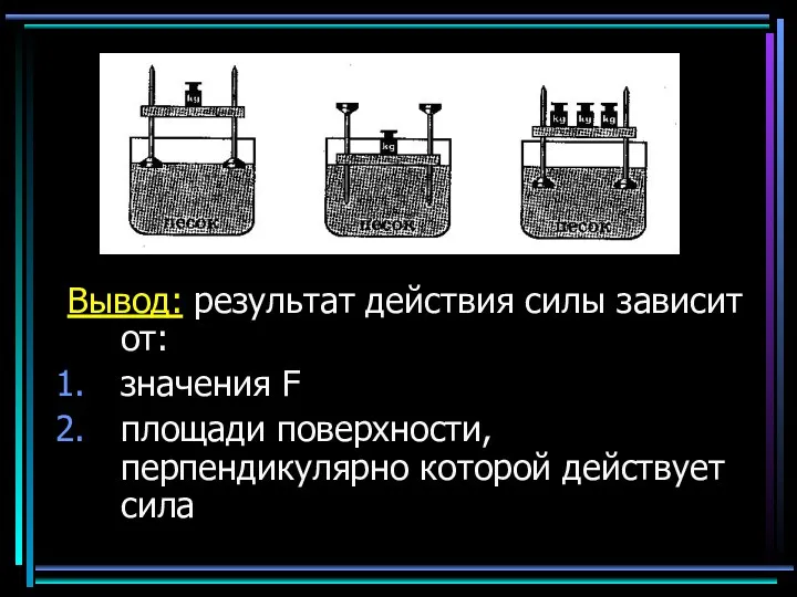 Вывод: результат действия силы зависит от: значения F площади поверхности, перпендикулярно которой действует сила