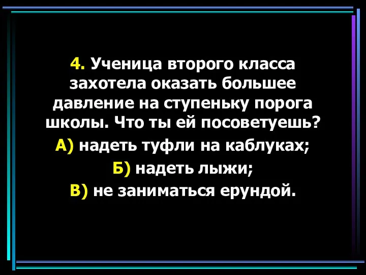 4. Ученица второго класса захотела оказать большее давление на ступеньку порога школы. Что