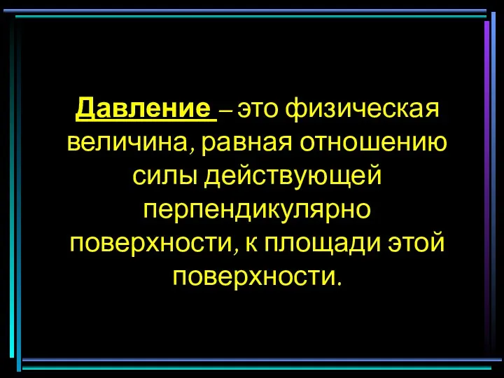 Давление – это физическая величина, равная отношению силы действующей перпендикулярно поверхности, к площади этой поверхности.