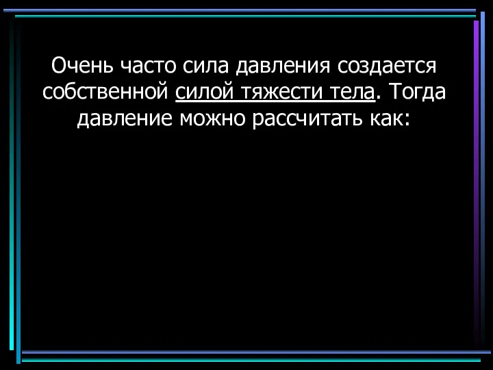 Очень часто сила давления создается собственной силой тяжести тела. Тогда давление можно рассчитать как: