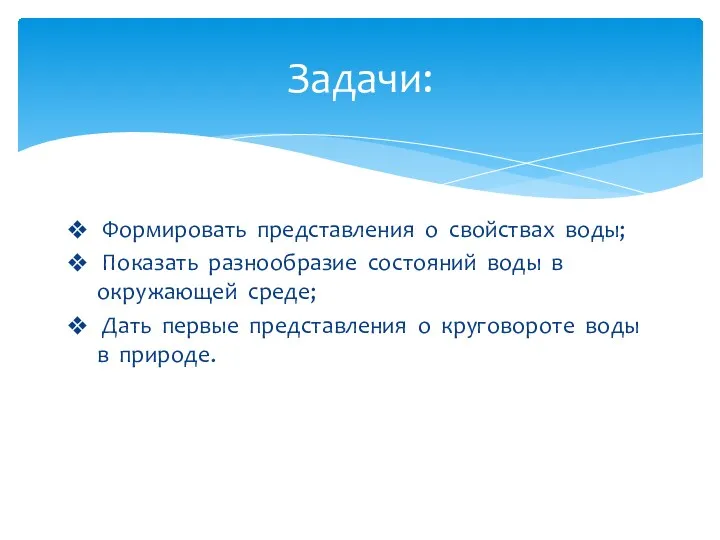 Формировать представления о свойствах воды; Показать разнообразие состояний воды в