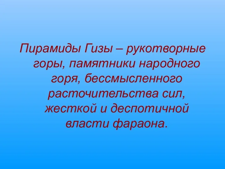 Пирамиды Гизы – рукотворные горы, памятники народного горя, бессмысленного расточительства сил, жесткой и деспотичной власти фараона.