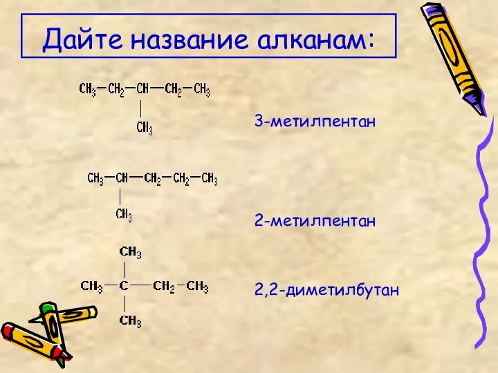 Дайте название алканам: 3-метилпентан 2-метилпентан 2,2-диметилбутан