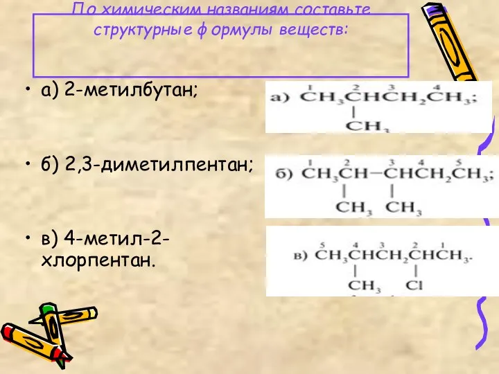 По химическим названиям составьте структурные формулы веществ: а) 2-метилбутан; б) 2,3-диметилпентан; в) 4-метил-2-хлорпентан.