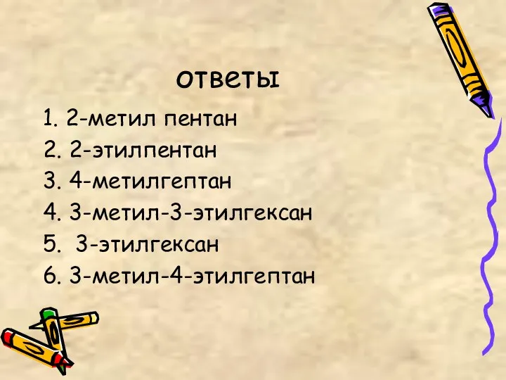 ответы 1. 2-метил пентан 2. 2-этилпентан 3. 4-метилгептан 4. 3-метил-3-этилгексан 5. 3-этилгексан 6. 3-метил-4-этилгептан