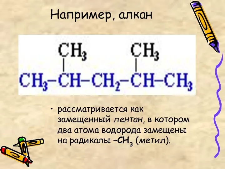 Например, алкан рассматривается как замещенный пентан, в котором два атома водорода замещены на радикалы –СН3 (метил).