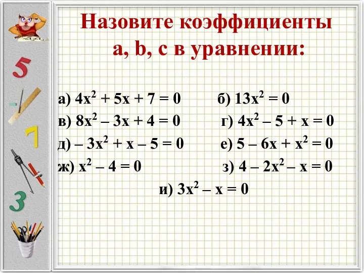 Назовите коэффициенты а, b, c в уравнении: а) 4х2 + 5х + 7