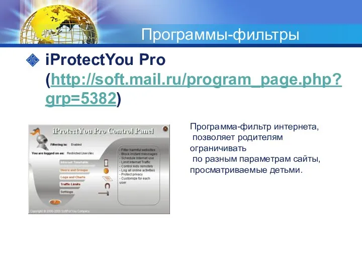 Программы-фильтры iProtectYou Pro (http://soft.mail.ru/program_page.php?grp=5382) Программа-фильтр интернета, позволяет родителям ограничивать по разным параметрам сайты, просматриваемые детьми.