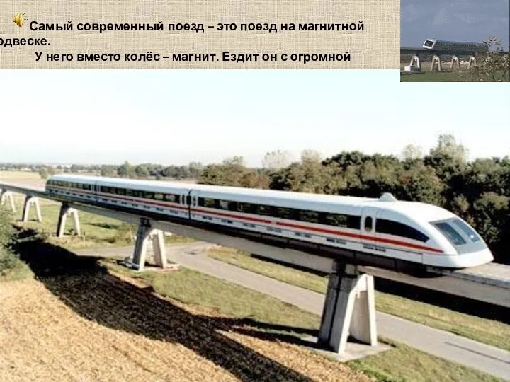 Самый современный поезд – это поезд на магнитной подвеске. У него вместо колёс