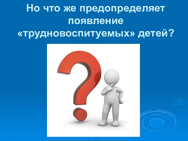 Но что же предопределяет появление «трудновоспитуемых» детей?