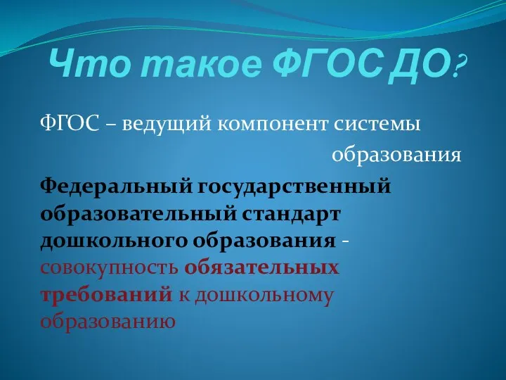 Что такое ФГОС ДО? ФГОС – ведущий компонент системы образования Федеральный государственный образовательный