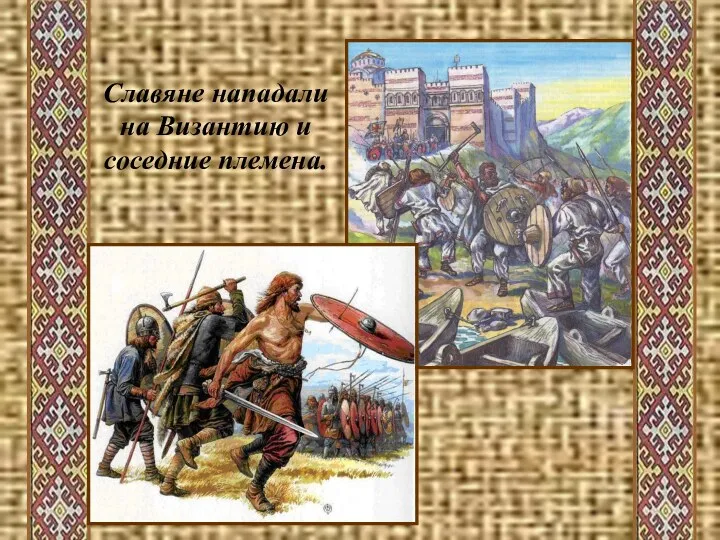 Славяне нападали на Византию и соседние племена.