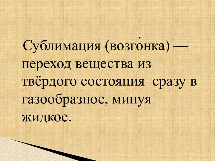 Сублимация (возго́нка) — переход вещества из твёрдого состояния сразу в газообразное, минуя жидкое.