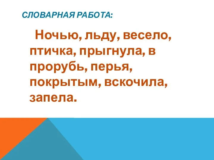 Словарная работа: Ночью, льду, весело, птичка, прыгнула, в прорубь, перья, покрытым, вскочила, запела.